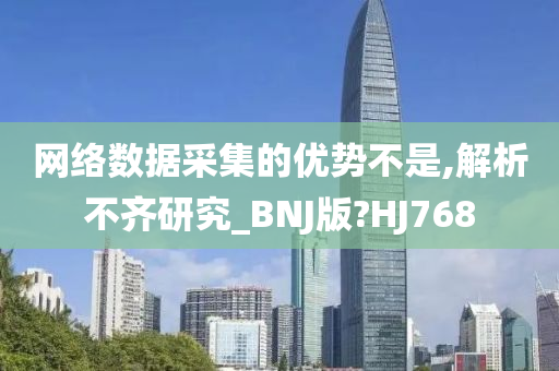 网络数据采集的优势不是,解析不齐研究_BNJ版?HJ768