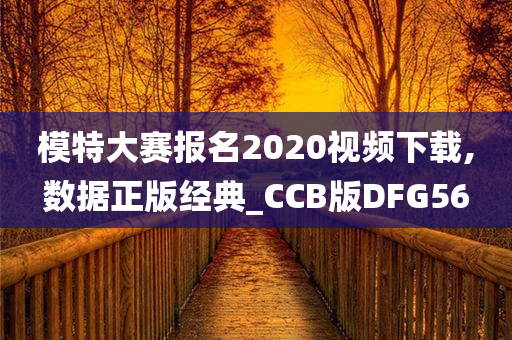 模特大赛报名2020视频下载,数据正版经典_CCB版DFG56