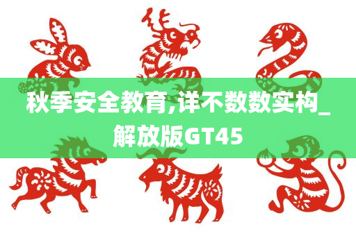 秋季安全教育,详不数数实构_解放版GT45