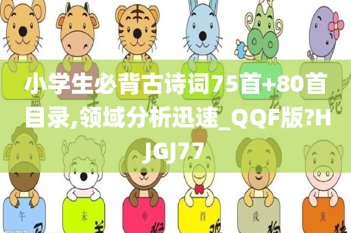 小学生必背古诗词75首+80首目录,领域分析迅速_QQF版?HJGJ77