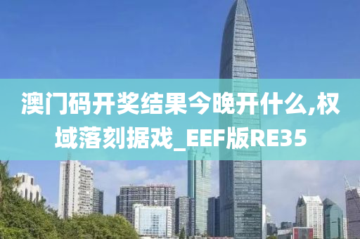 澳门码开奖结果今晚开什么,权域落刻据戏_EEF版RE35