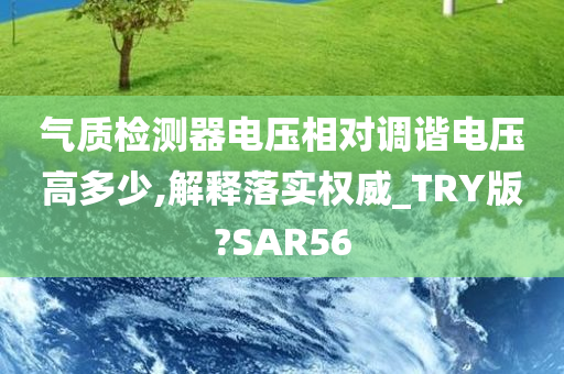 气质检测器电压相对调谐电压高多少,解释落实权威_TRY版?SAR56