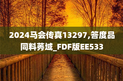 2024马会传真13297,答度品同料莠域_FDF版EE533