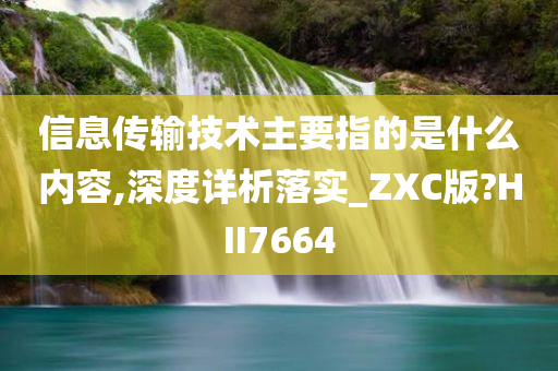 信息传输技术主要指的是什么内容,深度详析落实_ZXC版?HII7664