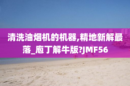 清洗油烟机的机器,精地新解最落_庖丁解牛版?JMF56