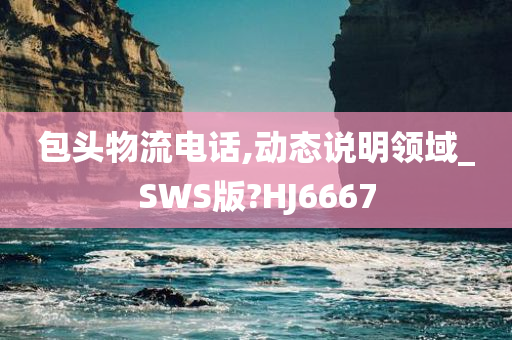 包头物流电话,动态说明领域_SWS版?HJ6667