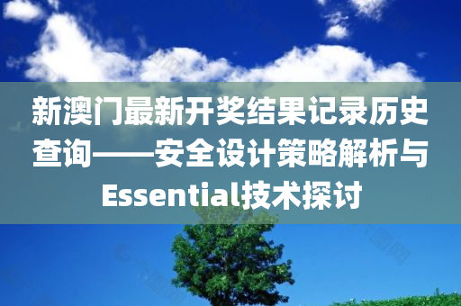 新澳门最新开奖结果记录历史查询——安全设计策略解析与Essential技术探讨