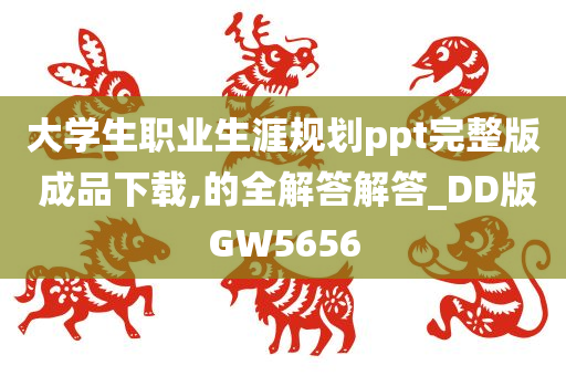 大学生职业生涯规划ppt完整版 成品下载,的全解答解答_DD版GW5656