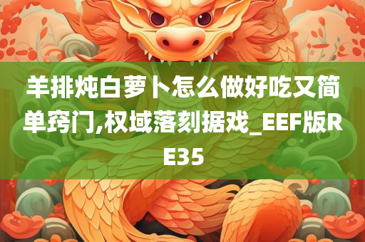 羊排炖白萝卜怎么做好吃又简单窍门,权域落刻据戏_EEF版RE35