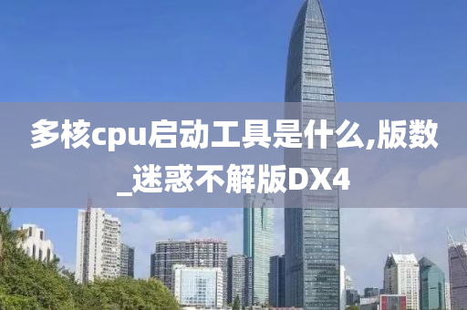 多核cpu启动工具是什么,版数_迷惑不解版DX4