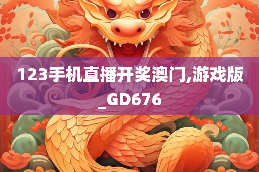 123手机直播开奖澳门,游戏版_GD676