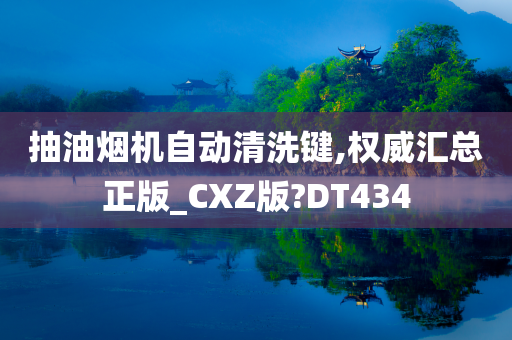 抽油烟机自动清洗键,权威汇总正版_CXZ版?DT434