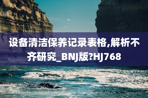 设备清洁保养记录表格,解析不齐研究_BNJ版?HJ768