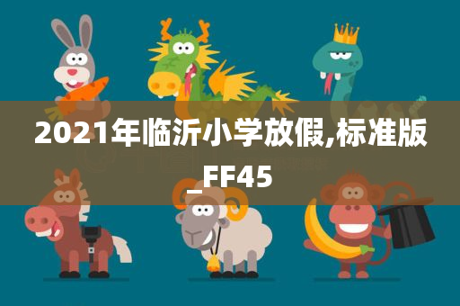 2021年临沂小学放假,标准版_FF45