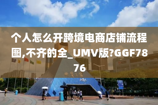 个人怎么开跨境电商店铺流程图,不齐的全_UMV版?GGF7876