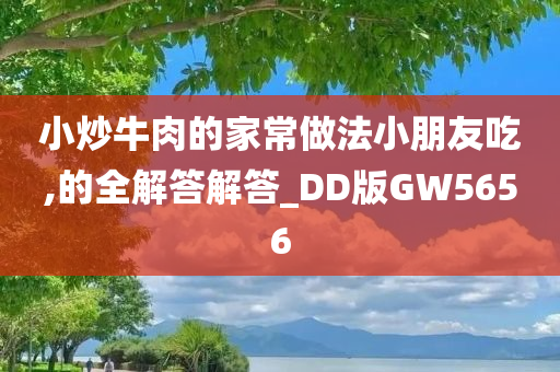 小炒牛肉的家常做法小朋友吃,的全解答解答_DD版GW5656