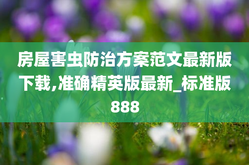 房屋害虫防治方案范文最新版下载,准确精英版最新_标准版888