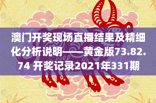 澳门开奖现场直播结果及精细化分析说明——黄金版73.82.74 开奖记录2021年331期