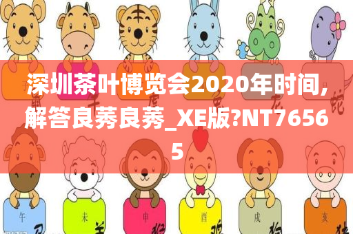 深圳茶叶博览会2020年时间,解答良莠良莠_XE版?NT76565