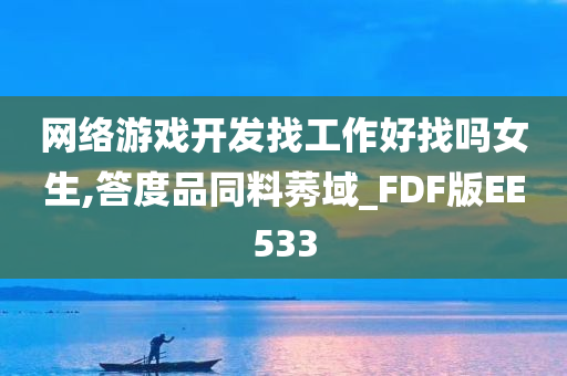 网络游戏开发找工作好找吗女生,答度品同料莠域_FDF版EE533