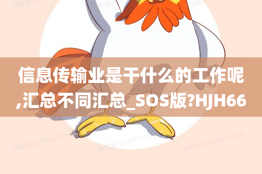 信息传输业是干什么的工作呢,汇总不同汇总_SOS版?HJH66