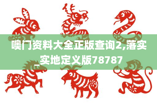 噢门资料大全正版查询2,落实_实地定义版78787