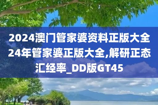 2024澳门管家婆资料正版大全24年管家婆正版大全,解研正态汇经率_DD版GT45