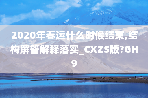 2020年春运什么时候结束,结构解答解释落实_CXZS版?GH9