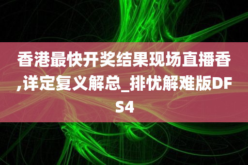 香港最快开奖结果现场直播香,详定复义解总_排忧解难版DFS4