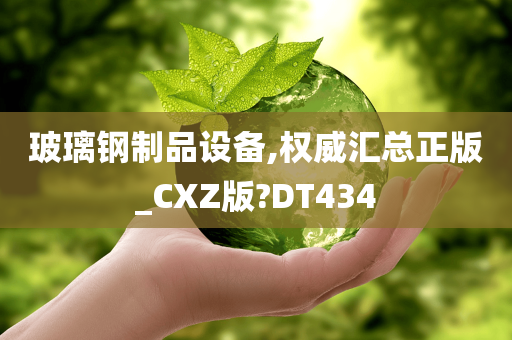 玻璃钢制品设备,权威汇总正版_CXZ版?DT434