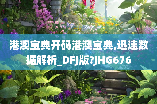 港澳宝典开码港澳宝典,迅速数据解析_DFJ版?JHG676