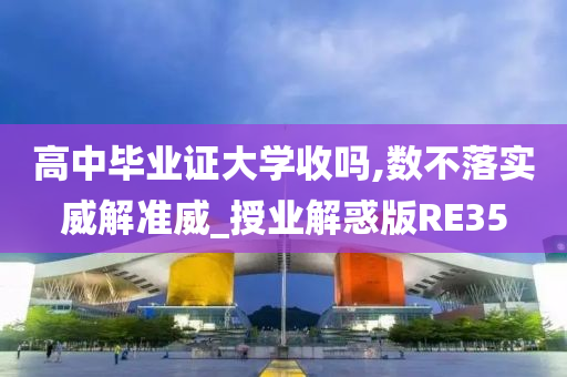 高中毕业证大学收吗,数不落实威解准威_授业解惑版RE35