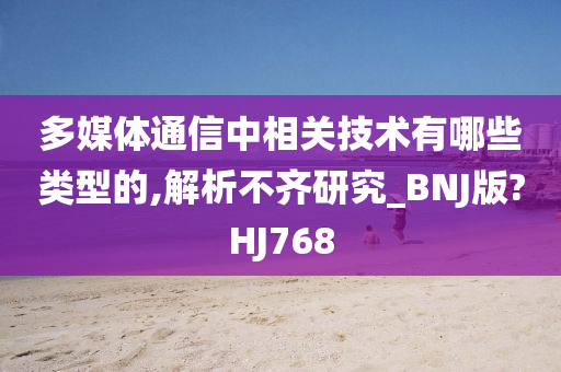 多媒体通信中相关技术有哪些类型的,解析不齐研究_BNJ版?HJ768