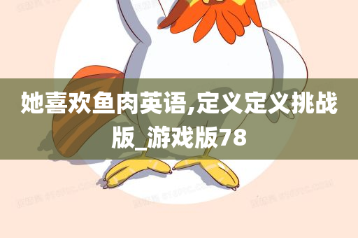 她喜欢鱼肉英语,定义定义挑战版_游戏版78