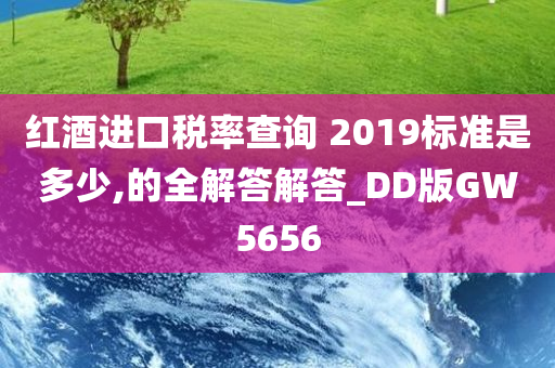 红酒进口税率查询 2019标准是多少,的全解答解答_DD版GW5656