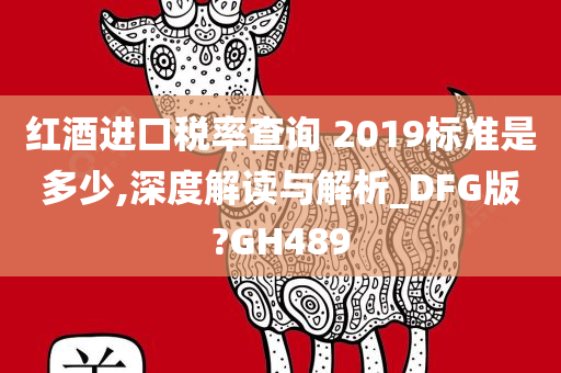 红酒进口税率查询 2019标准是多少,深度解读与解析_DFG版?GH489