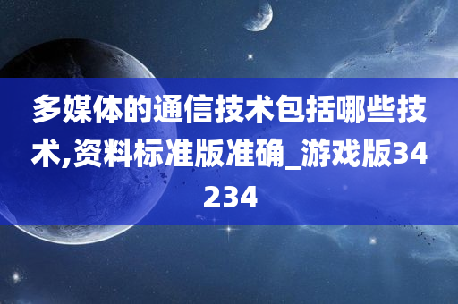 多媒体的通信技术包括哪些技术,资料标准版准确_游戏版34234