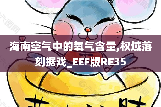 海南空气中的氧气含量,权域落刻据戏_EEF版RE35