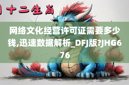 网络文化经营许可证需要多少钱,迅速数据解析_DFJ版?JHG676