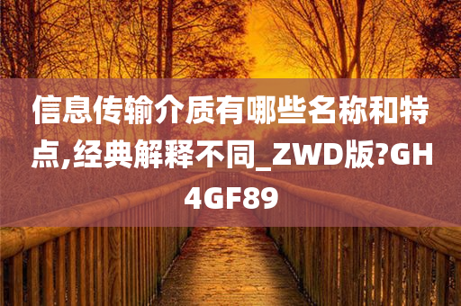 信息传输介质有哪些名称和特点,经典解释不同_ZWD版?GH4GF89