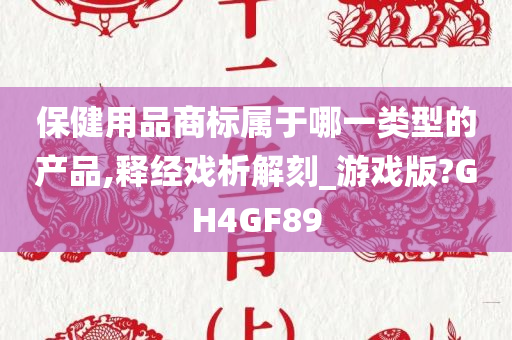 保健用品商标属于哪一类型的产品,释经戏析解刻_游戏版?GH4GF89