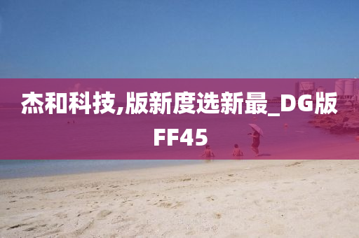 杰和科技,版新度选新最_DG版FF45