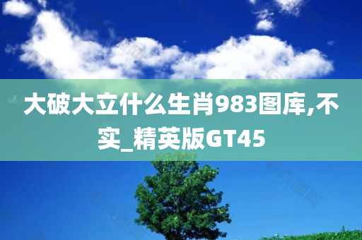 大破大立什么生肖983图库,不实_精英版GT45