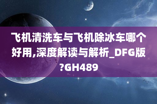 飞机清洗车与飞机除冰车哪个好用,深度解读与解析_DFG版?GH489