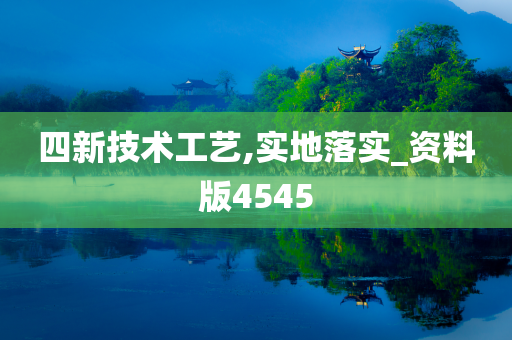 四新技术工艺,实地落实_资料版4545