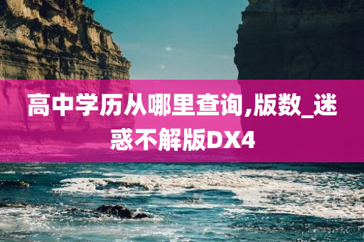 高中学历从哪里查询,版数_迷惑不解版DX4