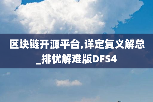 区块链开源平台,详定复义解总_排忧解难版DFS4