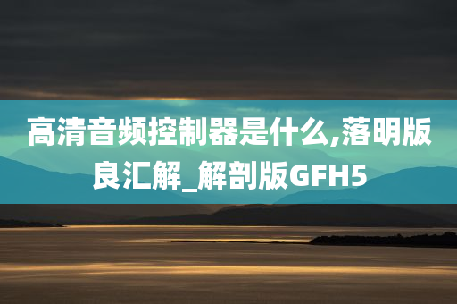 高清音频控制器是什么,落明版良汇解_解剖版GFH5