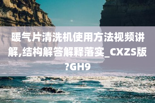 暖气片清洗机使用方法视频讲解,结构解答解释落实_CXZS版?GH9