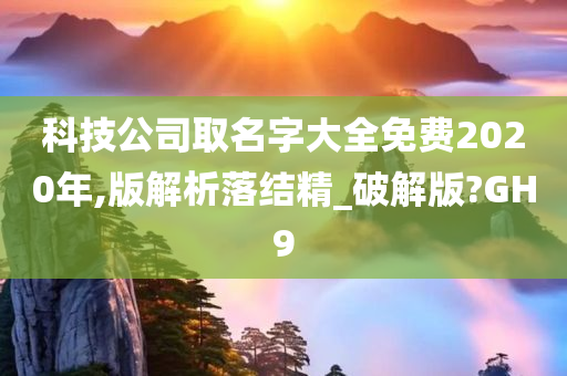 科技公司取名字大全免费2020年,版解析落结精_破解版?GH9